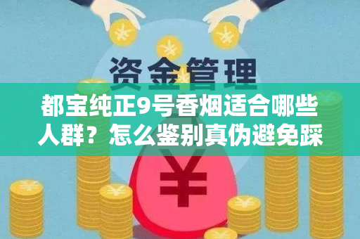 都宝纯正9号香烟适合哪些人群？怎么鉴别真伪避免踩坑？